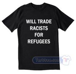 Will Trade Racists For Refugees Tees