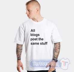 All The Blogs Post The Same Stuff Graphic Tees