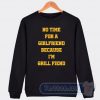Cheap No Time For Girlfriend Because I Grill Fiend Sweatshirt