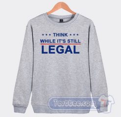 Cheap Think While It's Still Legal Sweatshirt