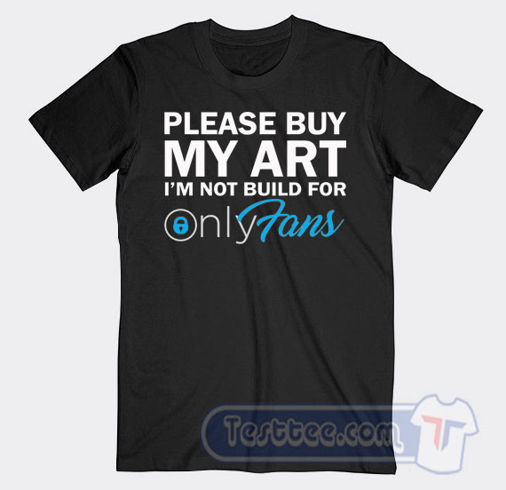 Cheap Please Buy My Art I'm Not Build For Only Fans Tees - Testtee.com