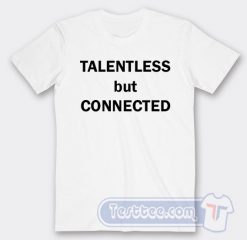 Cheap Talentless But Connected Tees