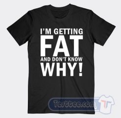 Cheap I'm Getting Fat And Don't Know Why Tees