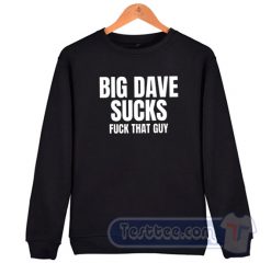 Cheap Big Dave Sucks Fuck That Guy Sweatshirt