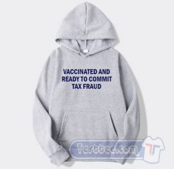 Cheap Vaccinated And Ready To Commit Tax Fraud Hoodie