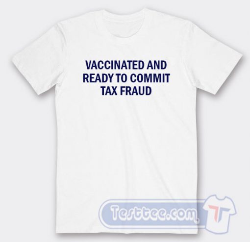 Cheap Vaccinated And Ready To Commit Tax Fraud Tees
