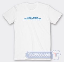 Cheap I Expect Nothing And I'm Still Disappointed Tees