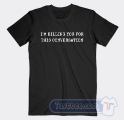 Cheap I'm Billing You For This Conversation Tees
