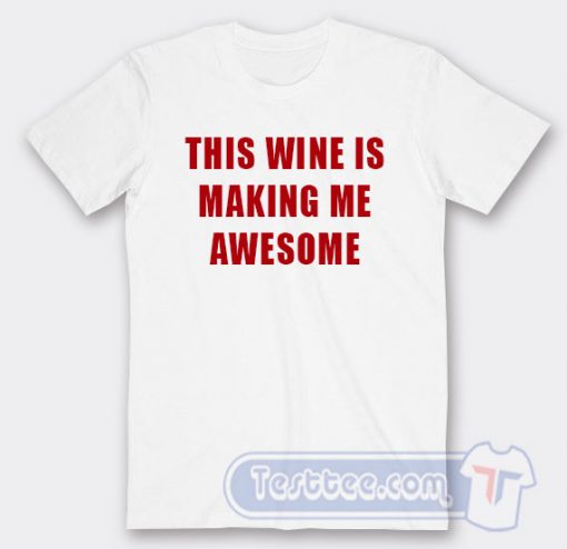 Cheap This Wine Is Making me Awesome Tees