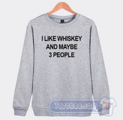 Cheap I Like Whiskey And Maybe 3 People Sweatshirt