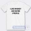 Cheap I Like Whiskey And Maybe 3 People Tees