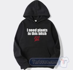 Cheap I Need Plants In This Bitch Hoodie