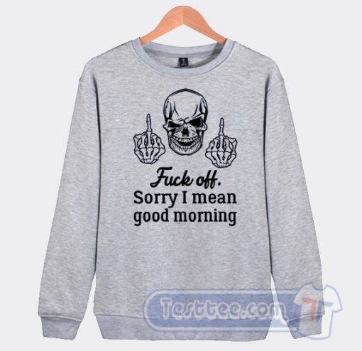 Cheap Skull Fuck Off Sorry I Mean Good Morning Sweatshirt