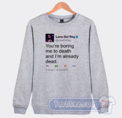Cheap Lana Del Rey Tweet You’re Boring Me To Death Sweatshirt