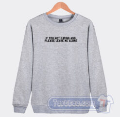 Cheap If You Not Eating Ass Please Leave Me Alone Sweatshirt