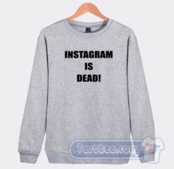 Cheap Instagram Is Dead Sweatshirt