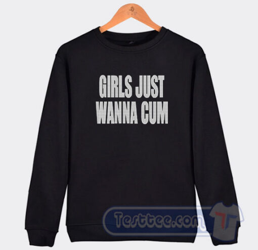 Cheap Girls Just Wanna Cum Sweatshirt
