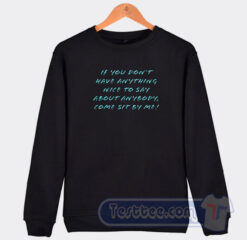 Cheap If You Dont Have Anything Nice To Say Sweatshirt