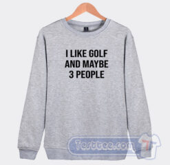 Cheap I Like Golf And Maybe 3 People It Sweatshirt