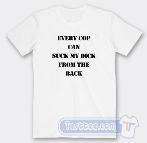 Cheap Every Cop Can Suck My Dick Tees