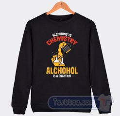 Cheap According To Chemistry Alcohol Is A Solution Sweatshirt