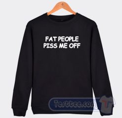 Cheap Fat People Piss Me Off Sweatshirt