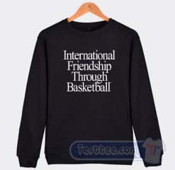 Cheap International Friendship Through Basketball Sweatshirt