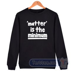 Cheap Matter is The Minimum Sweatshirt