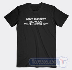 Cheap I Give The Best Blow Job You'll Never Get Tees