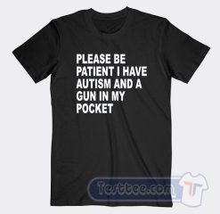 Cheap Please Be Patient I Have Autism And A Gun In My Pocket Tees