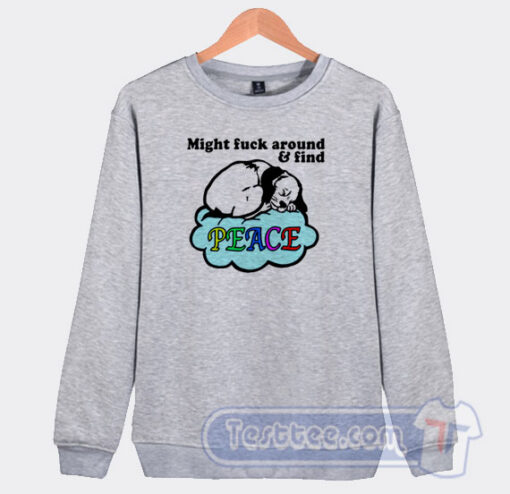 Cheap Might Fuck Around And Find Peace Sweatshirt