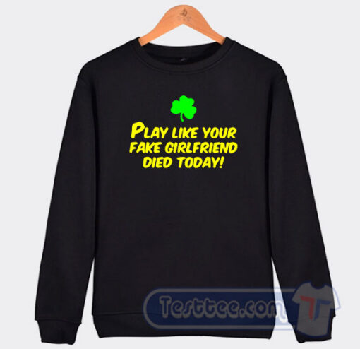 Cheap Play Like Your Fake Girlfriend Died Today Sweatshirt