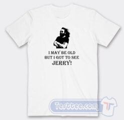 Cheap I May Be Old But I Got To See Jerry Tees