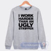 Cheap I Work Harder Than An Ugly Stripper Sweatshirt