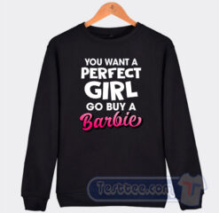 Cheap You Want A Perfect Girl Go Buy A Barbie Sweatshirt